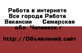 Работа в интернете - Все города Работа » Вакансии   . Самарская обл.,Чапаевск г.